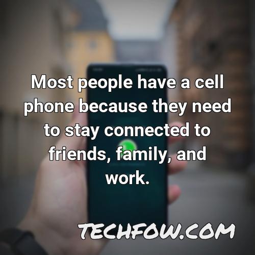 most people have a cell phone because they need to stay connected to friends family and work