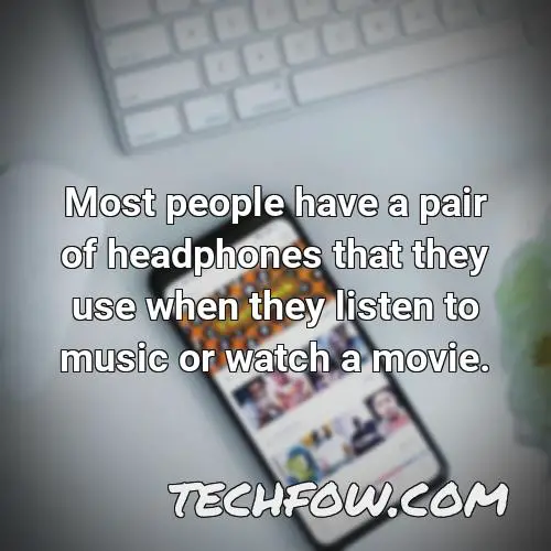most people have a pair of headphones that they use when they listen to music or watch a movie