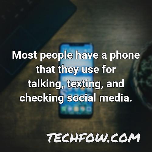 most people have a phone that they use for talking texting and checking social media