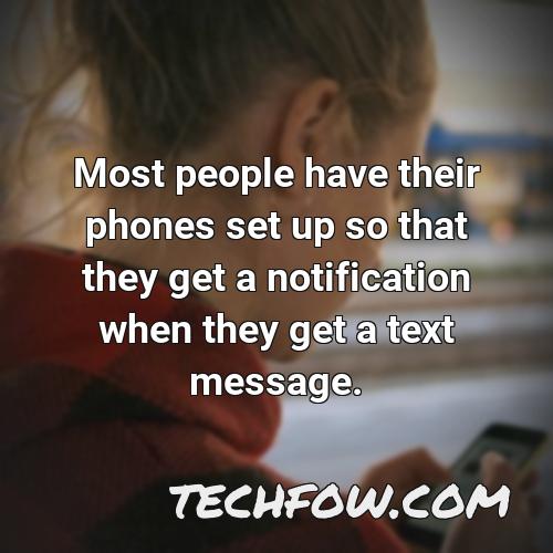 most people have their phones set up so that they get a notification when they get a text message