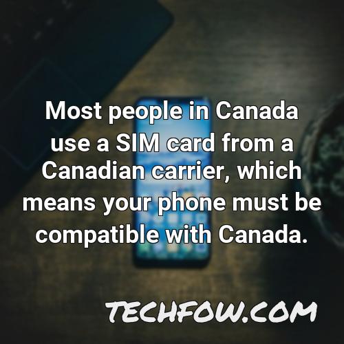 most people in canada use a sim card from a canadian carrier which means your phone must be compatible with canada