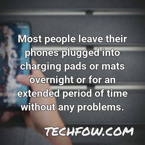 most people leave their phones plugged into charging pads or mats overnight or for an extended period of time without any problems