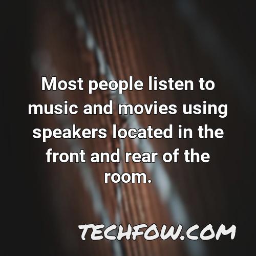 most people listen to music and movies using speakers located in the front and rear of the room