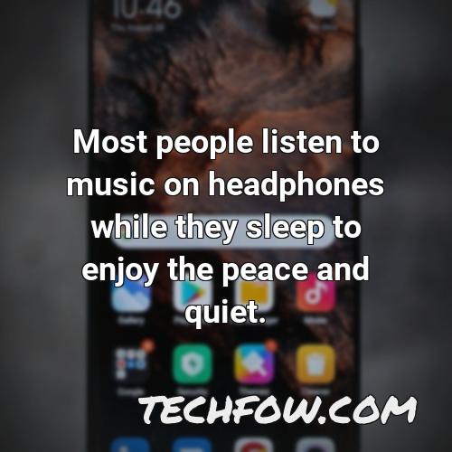 most people listen to music on headphones while they sleep to enjoy the peace and quiet