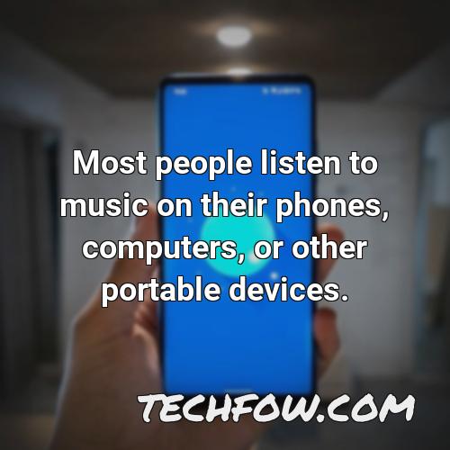 most people listen to music on their phones computers or other portable devices