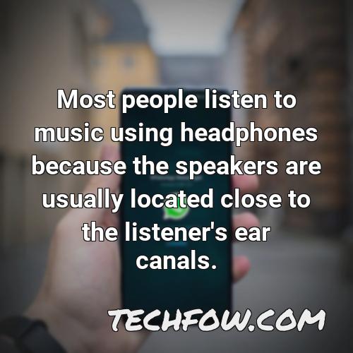 most people listen to music using headphones because the speakers are usually located close to the listener s ear canals