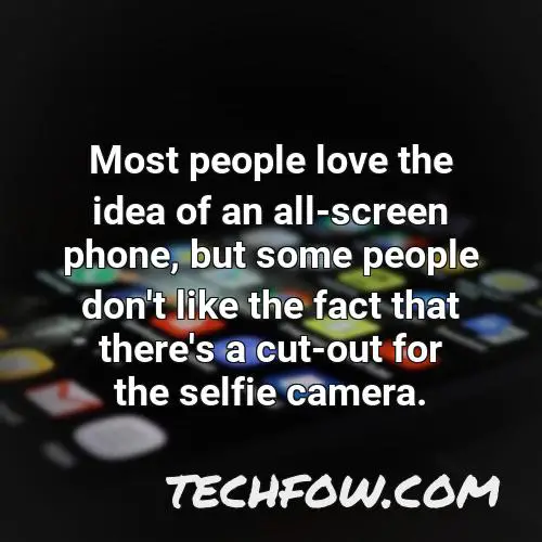 most people love the idea of an all screen phone but some people don t like the fact that there s a cut out for the selfie camera