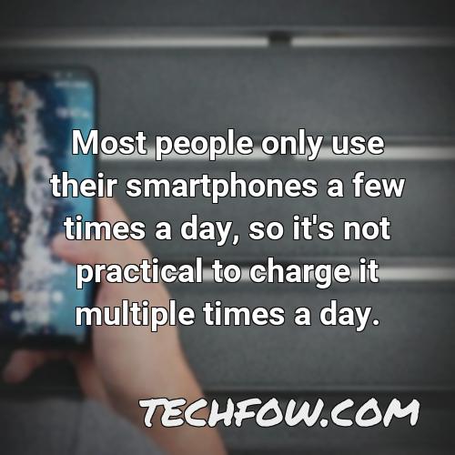 most people only use their smartphones a few times a day so it s not practical to charge it multiple times a day