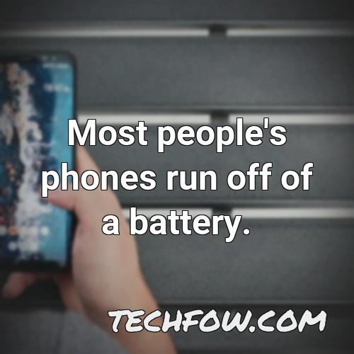 most people s phones run off of a battery