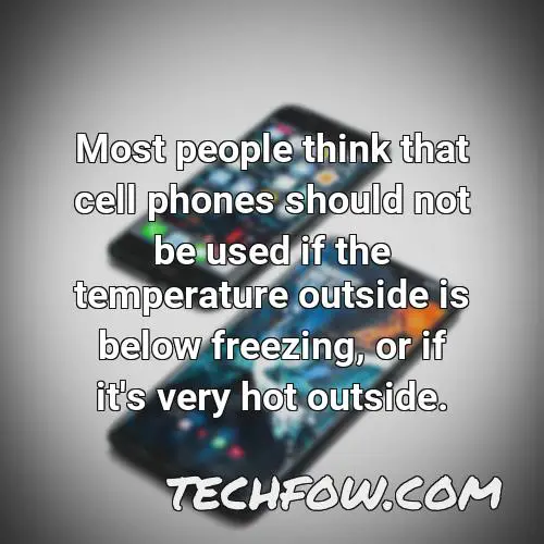 most people think that cell phones should not be used if the temperature outside is below freezing or if it s very hot outside