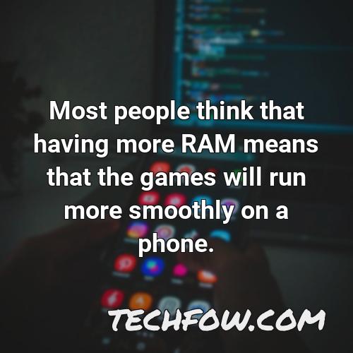 most people think that having more ram means that the games will run more smoothly on a phone