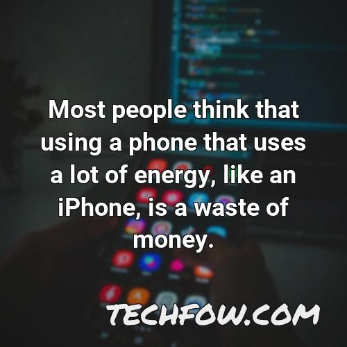 most people think that using a phone that uses a lot of energy like an iphone is a waste of money
