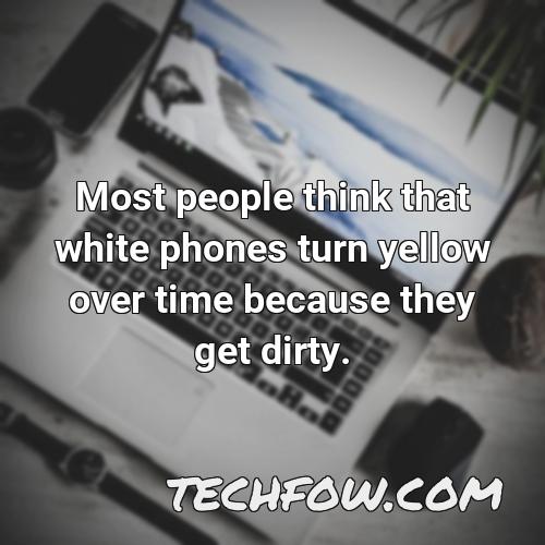 most people think that white phones turn yellow over time because they get dirty
