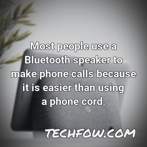 most people use a bluetooth speaker to make phone calls because it is easier than using a phone cord