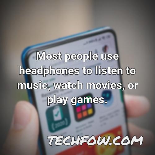 most people use headphones to listen to music watch movies or play games