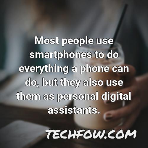most people use smartphones to do everything a phone can do but they also use them as personal digital assistants