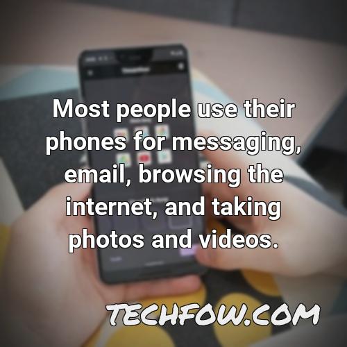 most people use their phones for messaging email browsing the internet and taking photos and videos 2