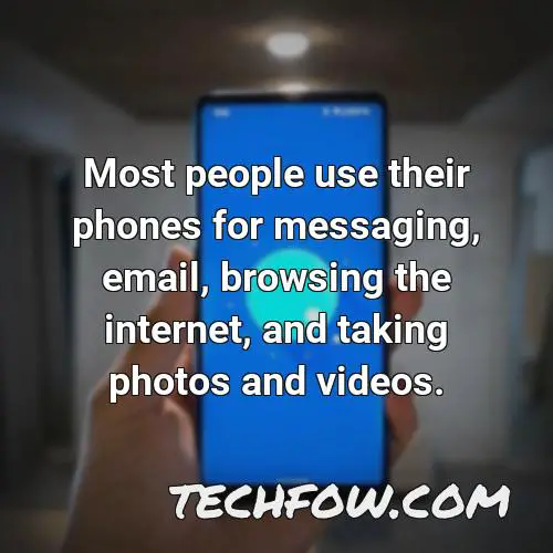 most people use their phones for messaging email browsing the internet and taking photos and videos