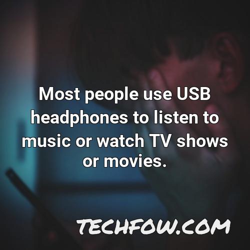 most people use usb headphones to listen to music or watch tv shows or movies