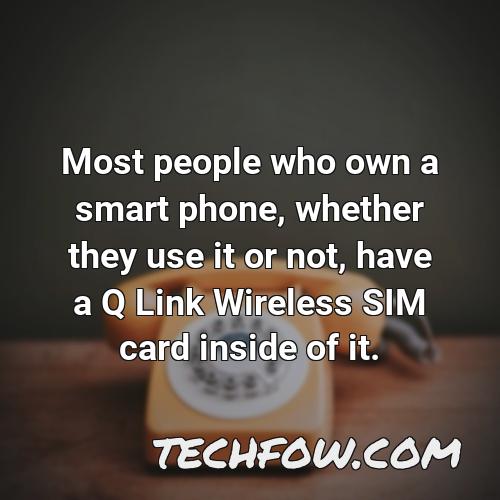 most people who own a smart phone whether they use it or not have a q link wireless sim card inside of it