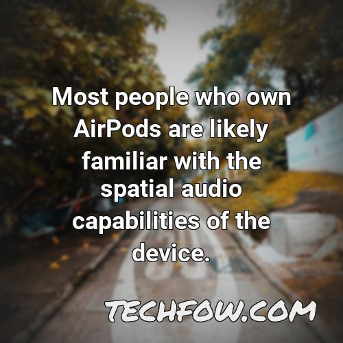 most people who own airpods are likely familiar with the spatial audio capabilities of the device