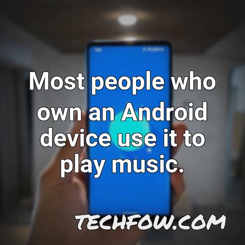 most people who own an android device use it to play music