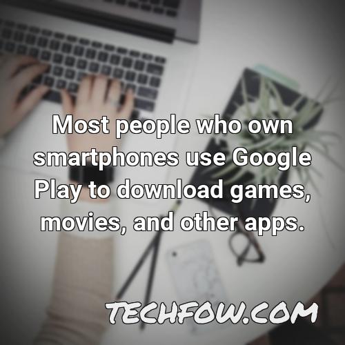 most people who own smartphones use google play to download games movies and other apps