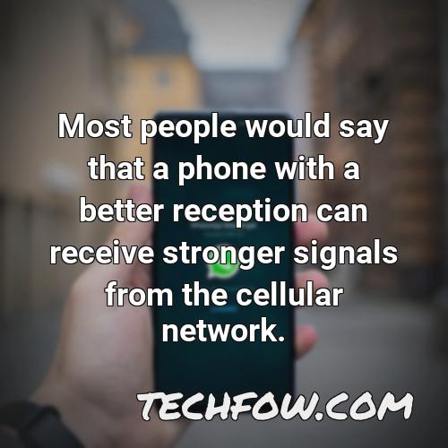 most people would say that a phone with a better reception can receive stronger signals from the cellular network