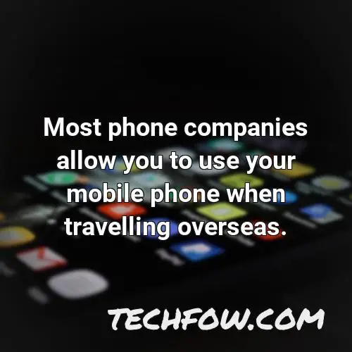 most phone companies allow you to use your mobile phone when travelling overseas