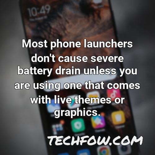 most phone launchers don t cause severe battery drain unless you are using one that comes with live themes or graphics