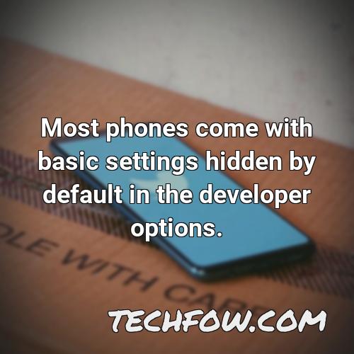 most phones come with basic settings hidden by default in the developer options