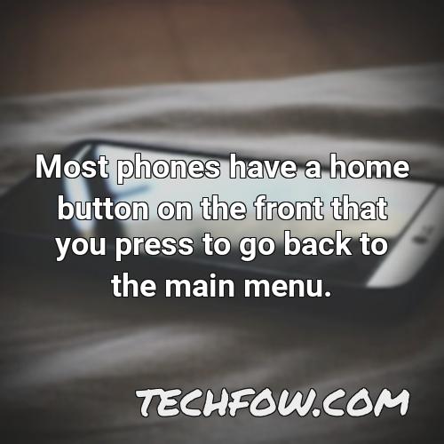 most phones have a home button on the front that you press to go back to the main menu