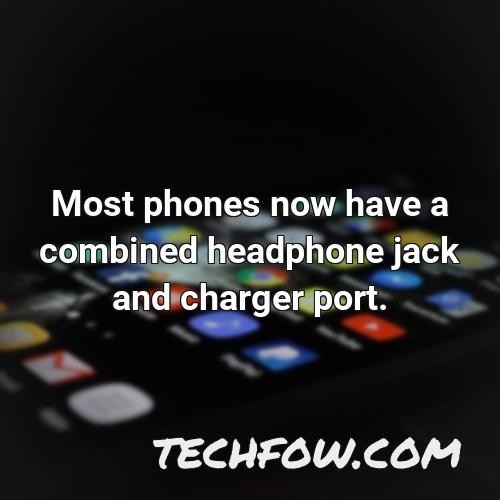 most phones now have a combined headphone jack and charger port