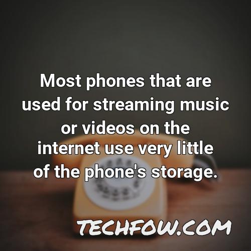 most phones that are used for streaming music or videos on the internet use very little of the phone s storage