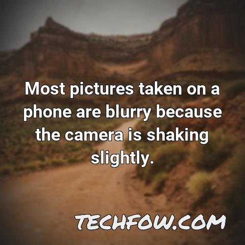 most pictures taken on a phone are blurry because the camera is shaking slightly
