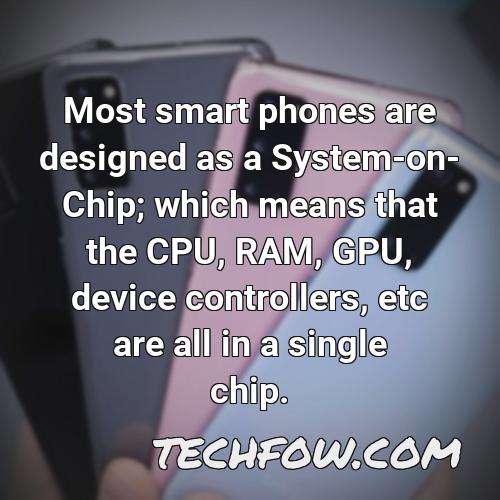 most smart phones are designed as a system on chip which means that the cpu ram gpu device controllers etc are all in a single chip 2