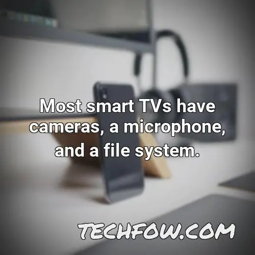 most smart tvs have cameras a microphone and a file system