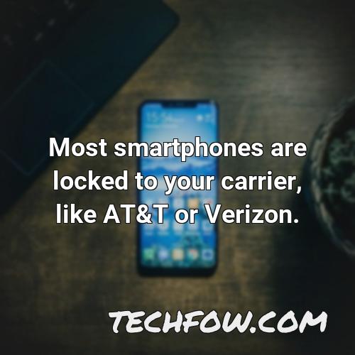 most smartphones are locked to your carrier like at t or verizon
