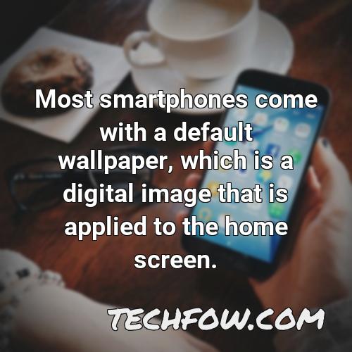most smartphones come with a default wallpaper which is a digital image that is applied to the home screen