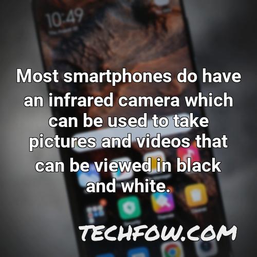 most smartphones do have an infrared camera which can be used to take pictures and videos that can be viewed in black and white