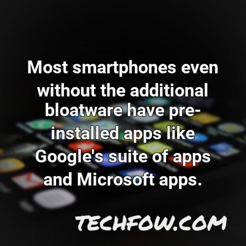 most smartphones even without the additional bloatware have pre installed apps like google s suite of apps and microsoft apps