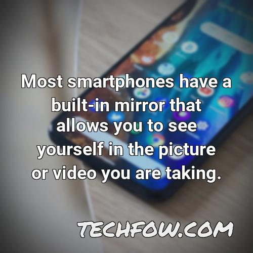 most smartphones have a built in mirror that allows you to see yourself in the picture or video you are taking