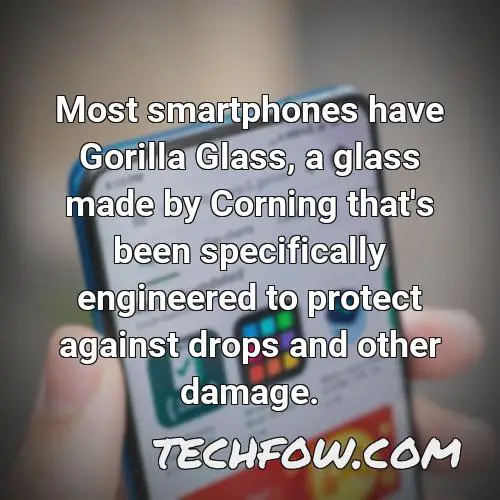 most smartphones have gorilla glass a glass made by corning that s been specifically engineered to protect against drops and other damage