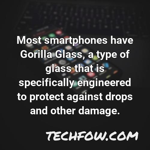 most smartphones have gorilla glass a type of glass that is specifically engineered to protect against drops and other damage