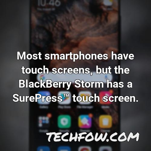 most smartphones have touch screens but the blackberry storm has a surepresstm touch screen
