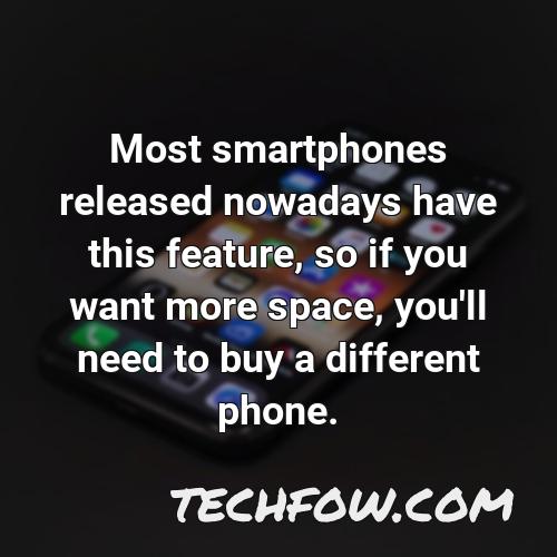 most smartphones released nowadays have this feature so if you want more space you ll need to buy a different phone