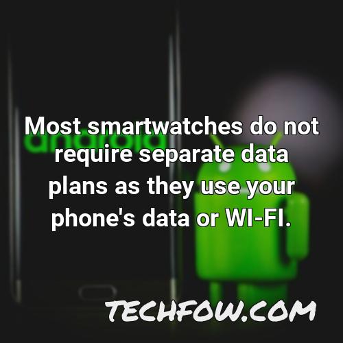 most smartwatches do not require separate data plans as they use your phone s data or wi fi