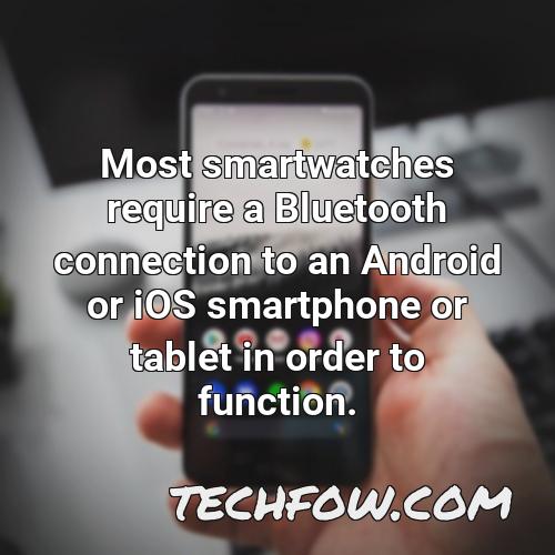 most smartwatches require a bluetooth connection to an android or ios smartphone or tablet in order to function