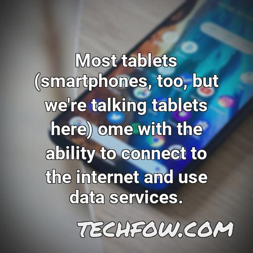 most tablets smartphones too but we re talking tablets here ome with the ability to connect to the internet and use data services