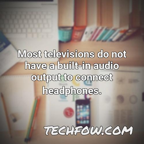 most televisions do not have a built in audio output to connect headphones